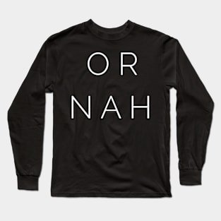 Or Nah Long Sleeve T-Shirt